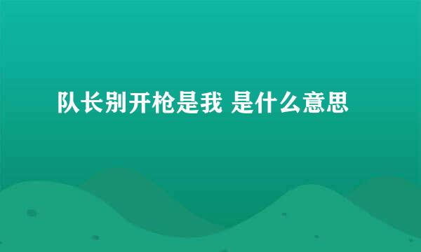 队长别开枪是我 是什么意思