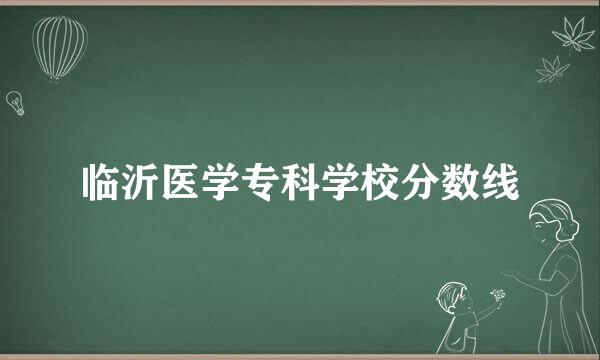 临沂医学专科学校分数线