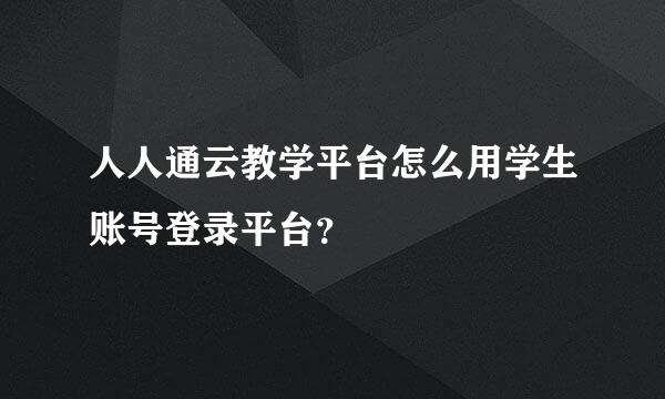 人人通云教学平台怎么用学生账号登录平台？