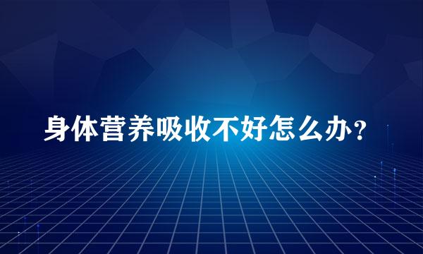 身体营养吸收不好怎么办？