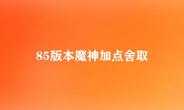 85版本魔神加点舍取