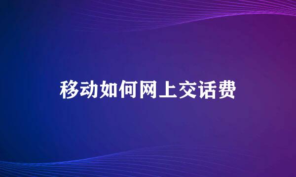 移动如何网上交话费