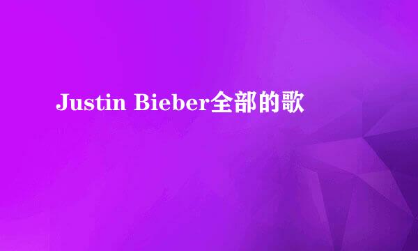 Justin Bieber全部的歌