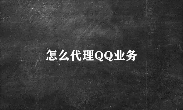 怎么代理QQ业务