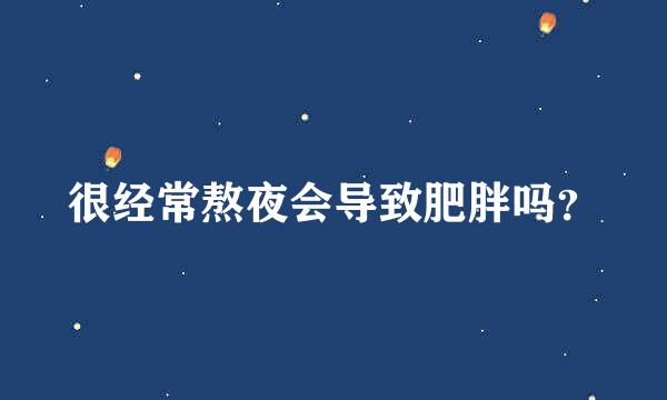 很经常熬夜会导致肥胖吗？