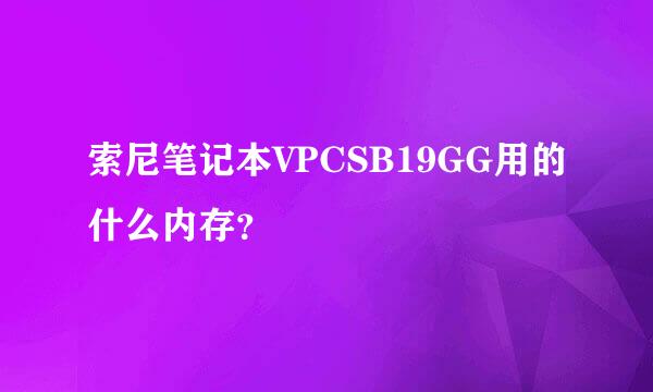 索尼笔记本VPCSB19GG用的什么内存？