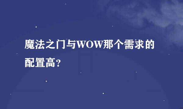 魔法之门与WOW那个需求的配置高？