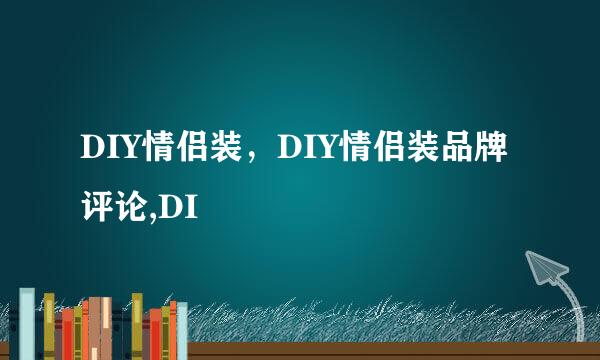 DIY情侣装，DIY情侣装品牌评论,DI