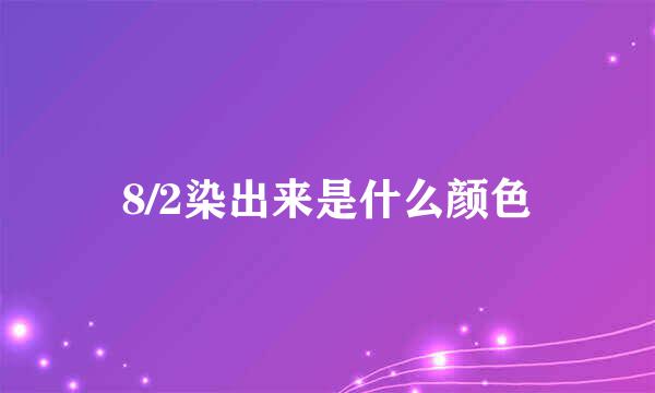 8/2染出来是什么颜色