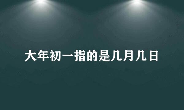 大年初一指的是几月几日