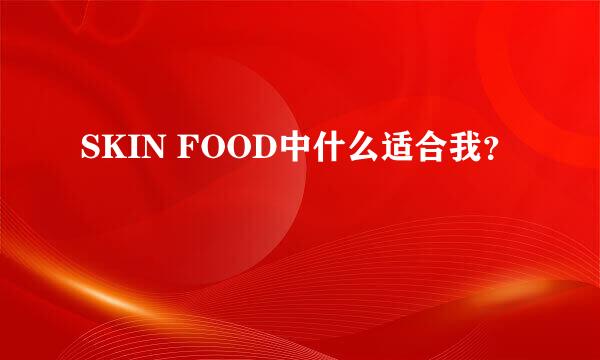 SKIN FOOD中什么适合我？