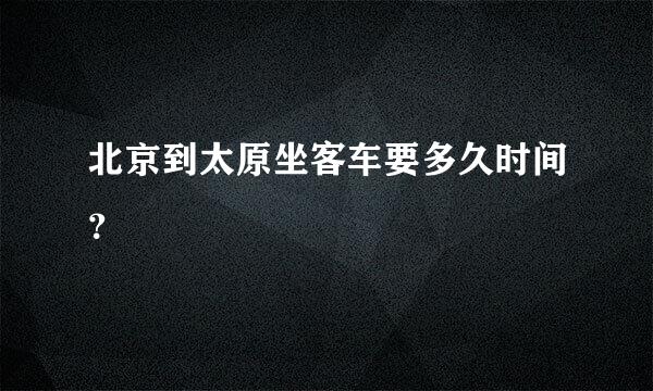 北京到太原坐客车要多久时间？