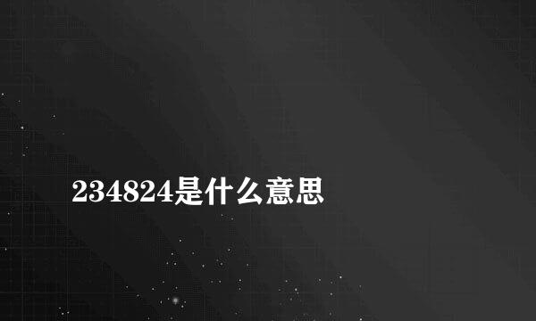 
234824是什么意思
