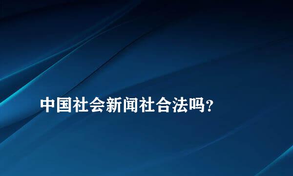 
中国社会新闻社合法吗？
