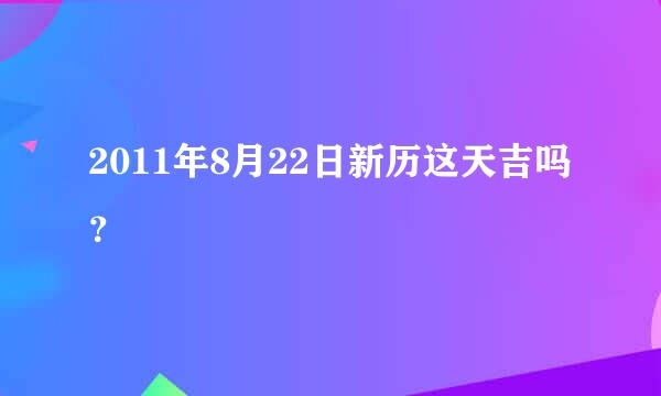 2011年8月22日新历这天吉吗？