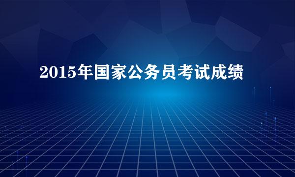 2015年国家公务员考试成绩