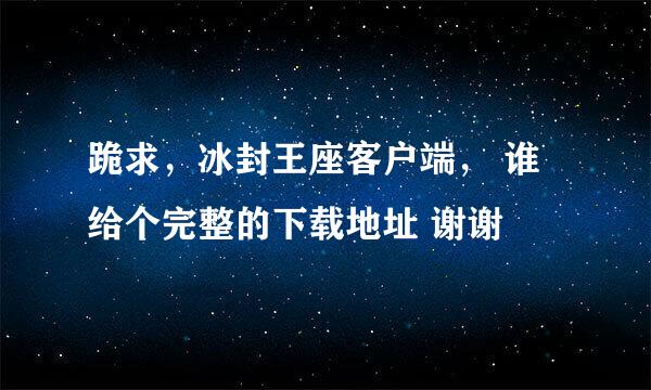 跪求，冰封王座客户端， 谁给个完整的下载地址 谢谢