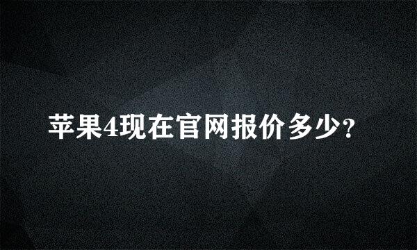 苹果4现在官网报价多少？