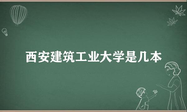 西安建筑工业大学是几本