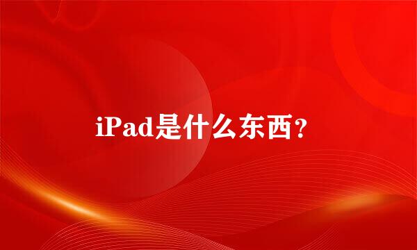 iPad是什么东西？