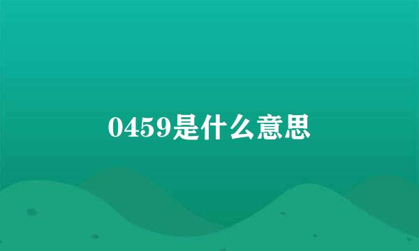 0459是什么意思