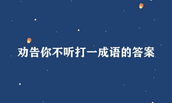 劝告你不听打一成语的答案