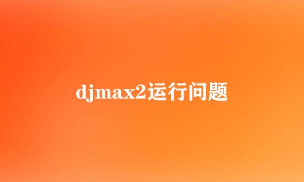 djmax2运行问题