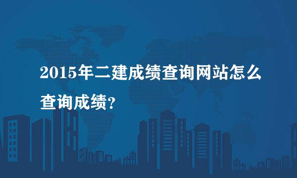 2015年二建成绩查询网站怎么查询成绩？