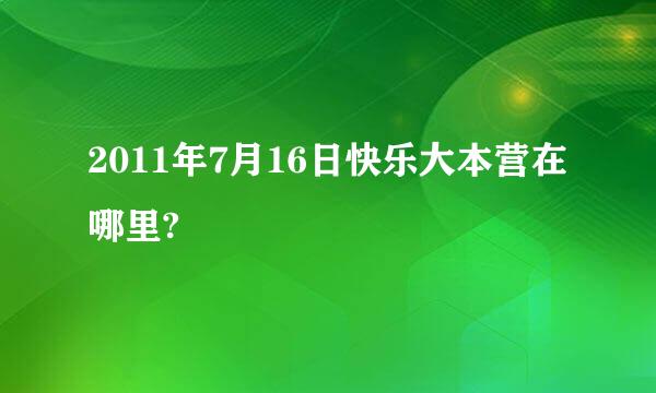 2011年7月16日快乐大本营在哪里?