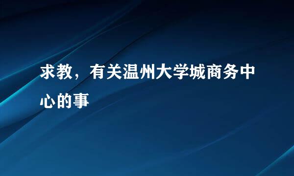 求教，有关温州大学城商务中心的事