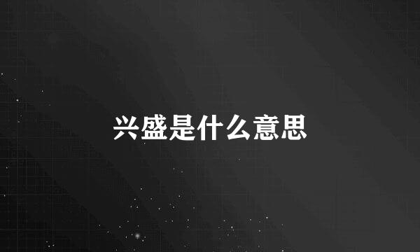 兴盛是什么意思