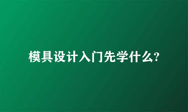 模具设计入门先学什么?