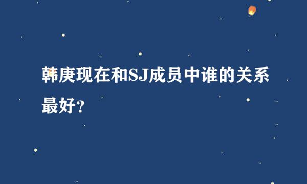 韩庚现在和SJ成员中谁的关系最好？