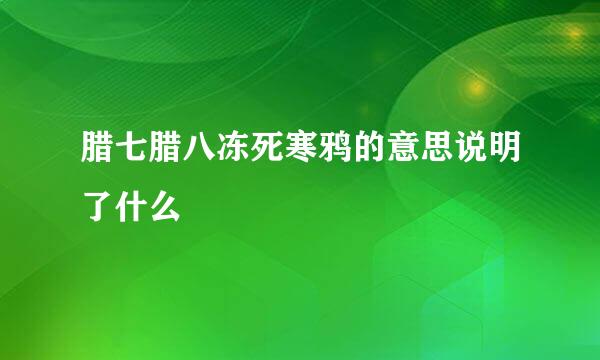 腊七腊八冻死寒鸦的意思说明了什么