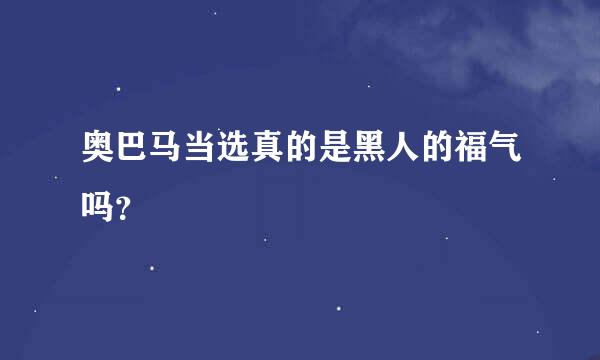 奥巴马当选真的是黑人的福气吗？