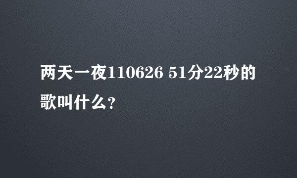 两天一夜110626 51分22秒的歌叫什么？