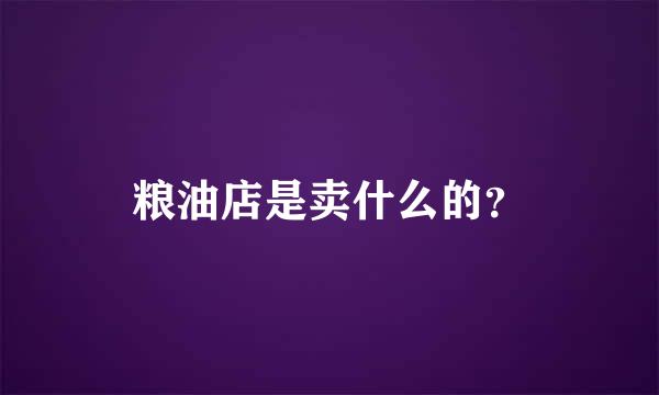 粮油店是卖什么的？