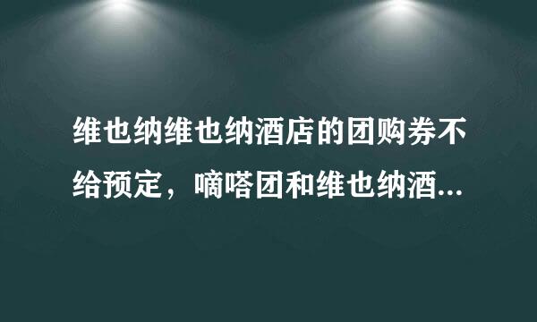 维也纳维也纳酒店的团购券不给预定，嘀嗒团和维也纳酒店能给个说法吗？维也纳酒店？维也纳酒店？维也纳酒