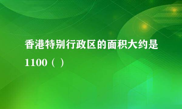 香港特别行政区的面积大约是1100（）