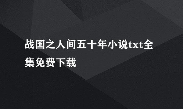 战国之人间五十年小说txt全集免费下载