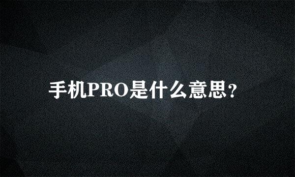 手机PRO是什么意思？