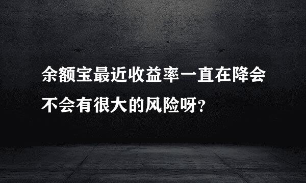 余额宝最近收益率一直在降会不会有很大的风险呀？