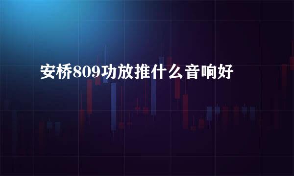 安桥809功放推什么音响好