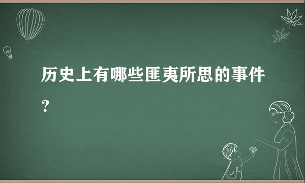 历史上有哪些匪夷所思的事件？