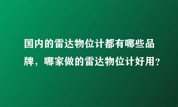 国内的雷达物位计都有哪些品牌，哪家做的雷达物位计好用？