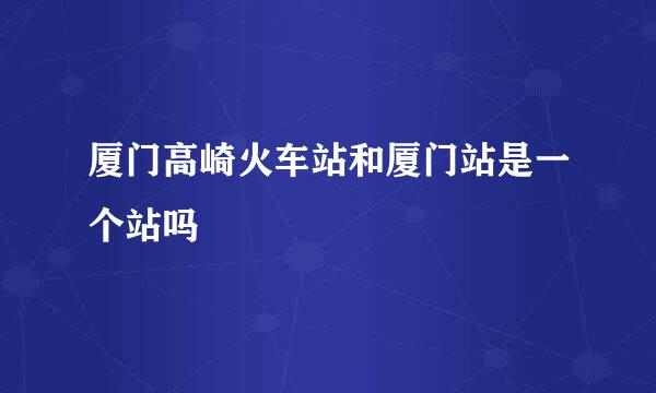 厦门高崎火车站和厦门站是一个站吗