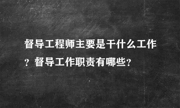 督导工程师主要是干什么工作？督导工作职责有哪些？