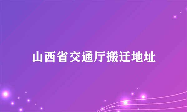 山西省交通厅搬迁地址