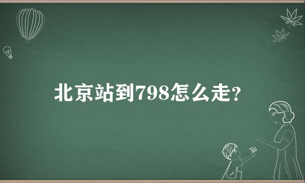 北京站到798怎么走？