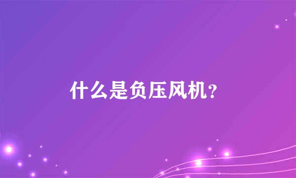 什么是负压风机？